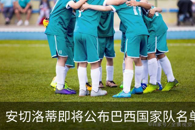 安切洛蒂即将公布巴西国家队名单，多名巴甲球员可能落选
